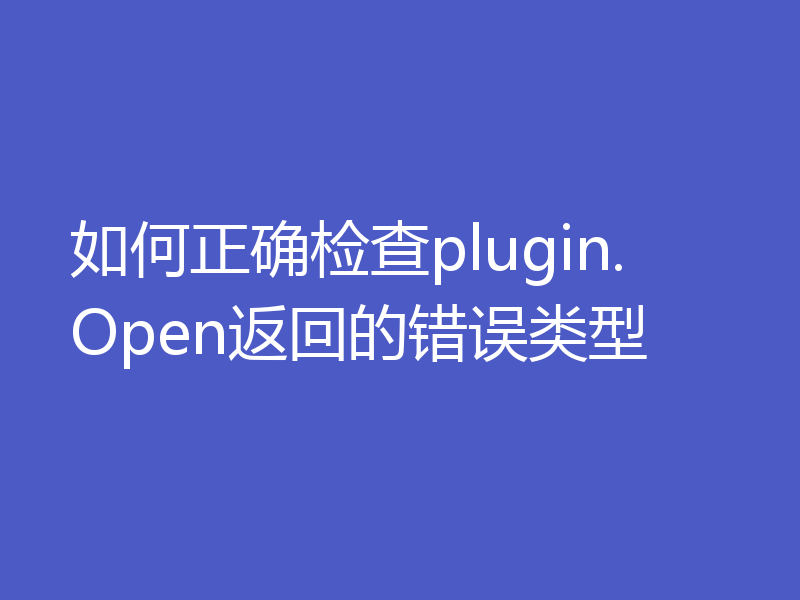 如何正确检查plugin.Open返回的错误类型