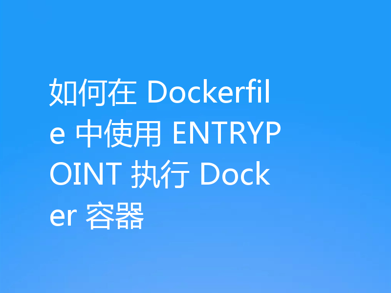 如何在 Dockerfile 中使用 ENTRYPOINT 执行 Docker 容器