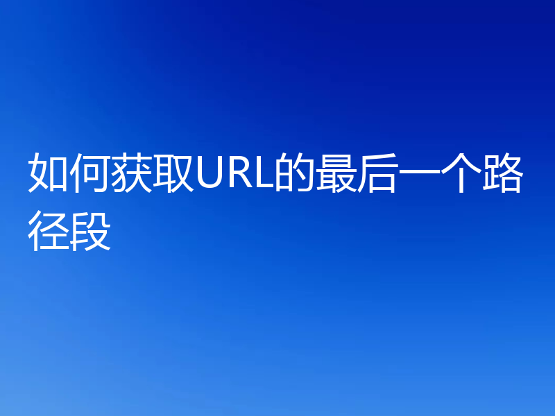 如何获取URL的最后一个路径段
