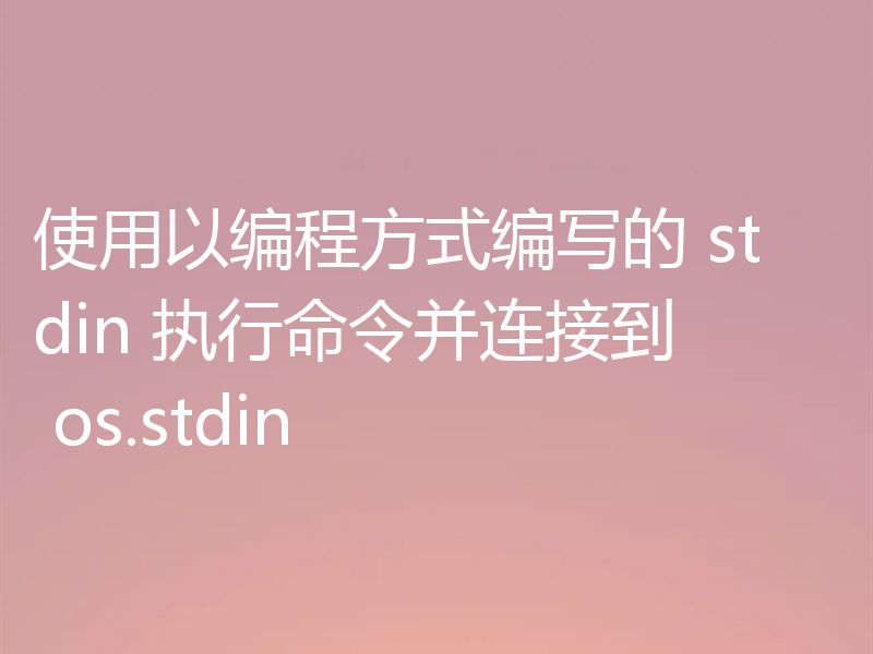 使用以编程方式编写的 stdin 执行命令并连接到 os.stdin