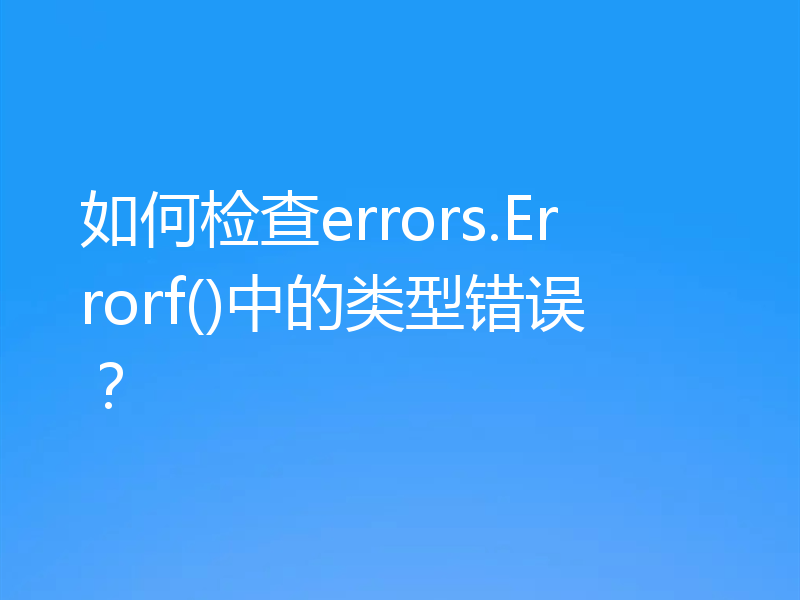 如何检查errors.Errorf()中的类型错误？