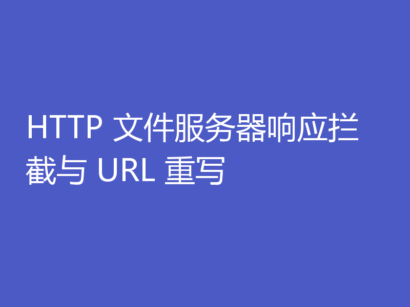 HTTP 文件服务器响应拦截与 URL 重写