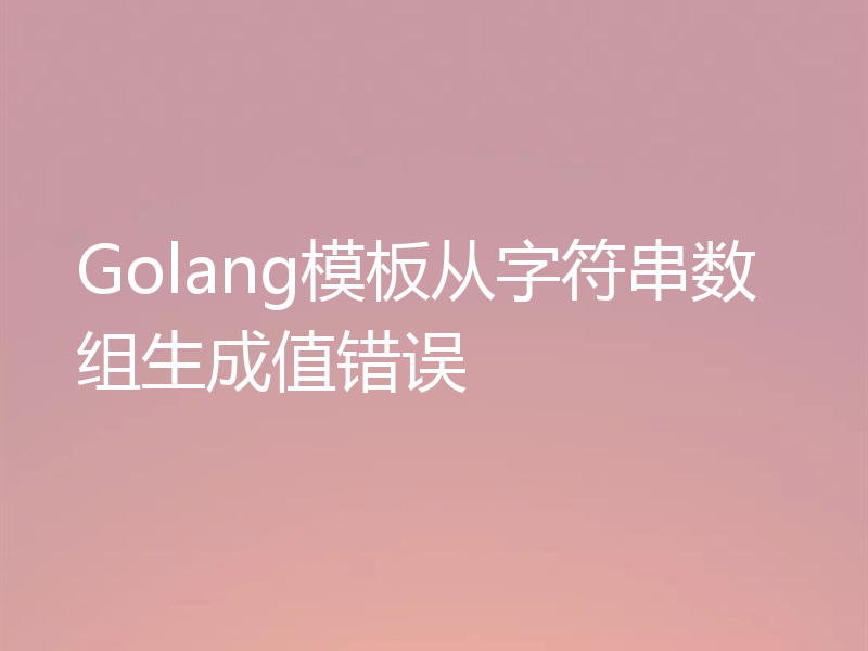 Golang模板从字符串数组生成值错误