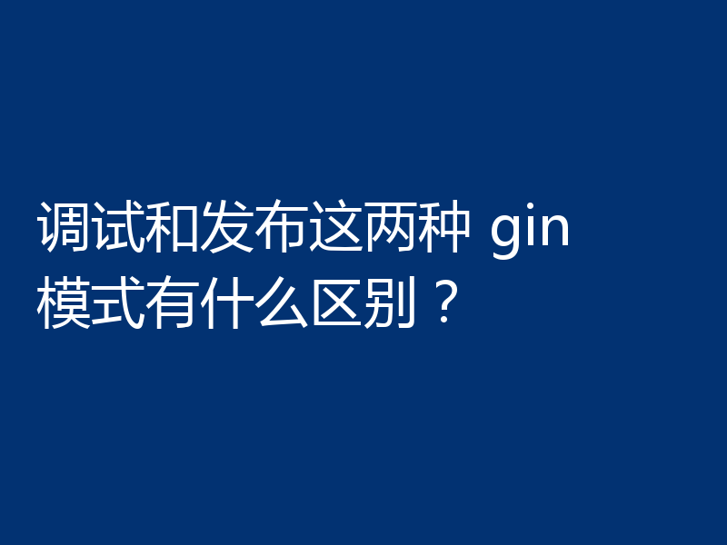 调试和发布这两种 gin 模式有什么区别？