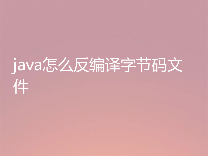 java怎么反编译字节码文件