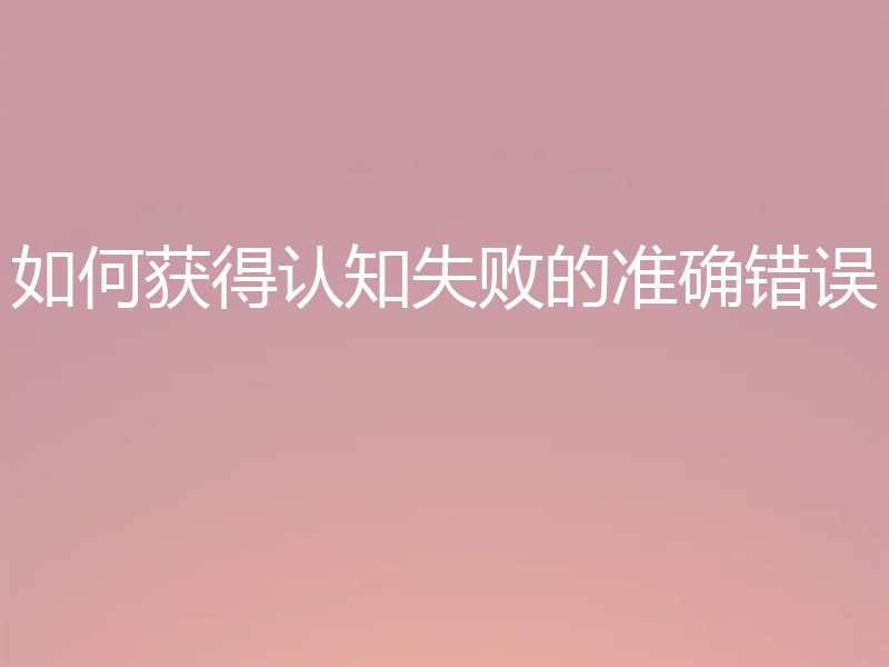 如何获得认知失败的准确错误