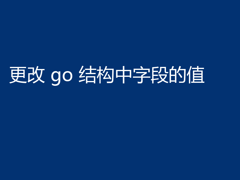 更改 go 结构中字段的值