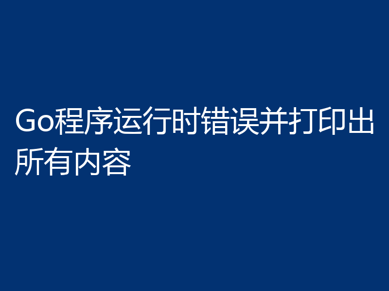 Go程序运行时错误并打印出所有内容