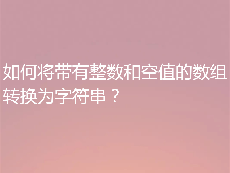 如何将带有整数和空值的数组转换为字符串？