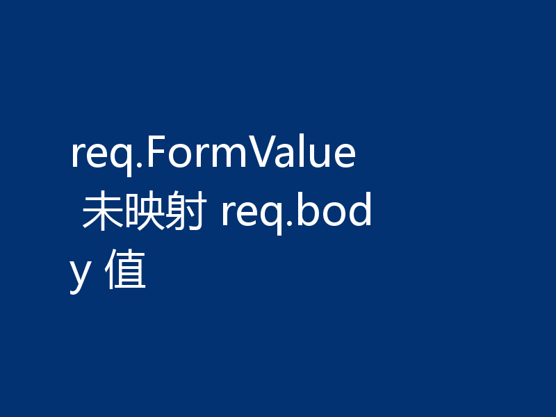 req.FormValue 未映射 req.body 值
