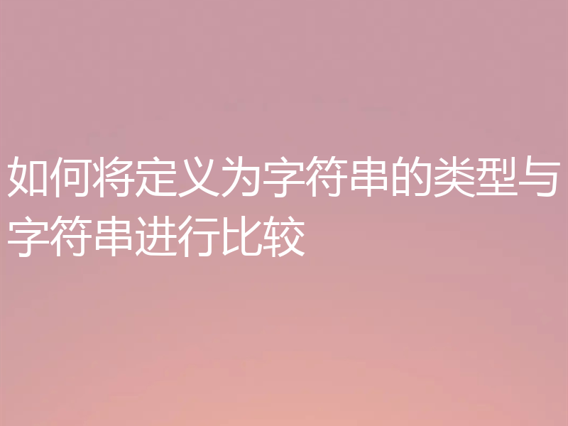 如何将定义为字符串的类型与字符串进行比较