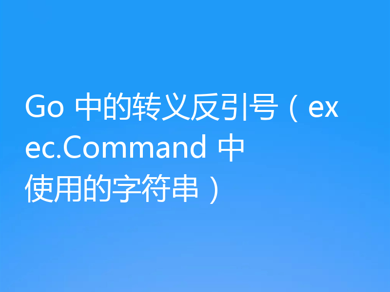 Go 中的转义反引号（exec.Command 中使用的字符串）