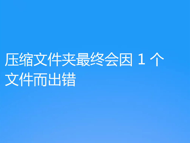 压缩文件夹最终会因 1 个文件而出错