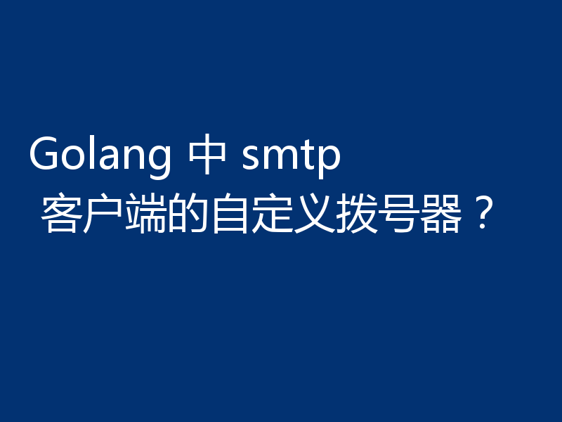 Golang 中 smtp 客户端的自定义拨号器？