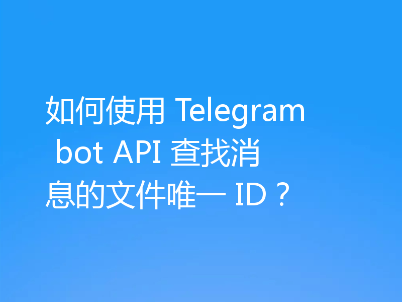 如何使用 Telegram bot API 查找消息的文件唯一 ID？