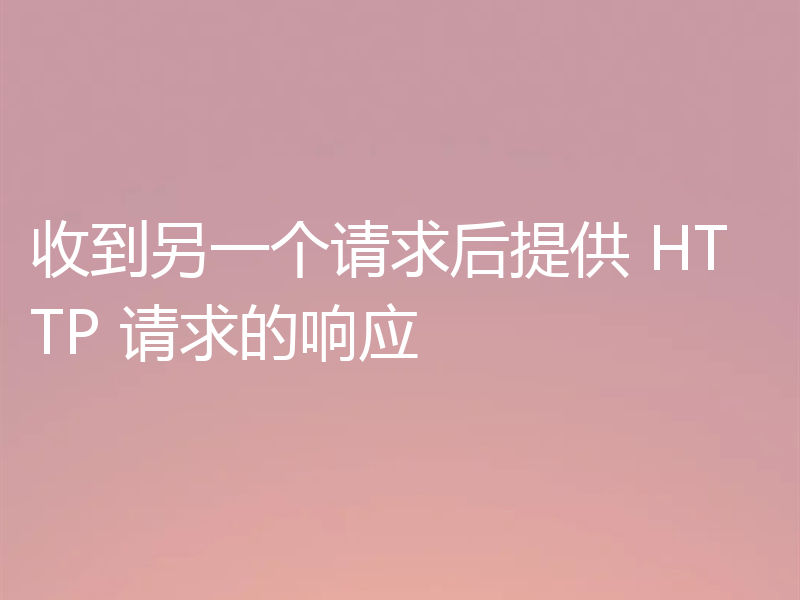 收到另一个请求后提供 HTTP 请求的响应