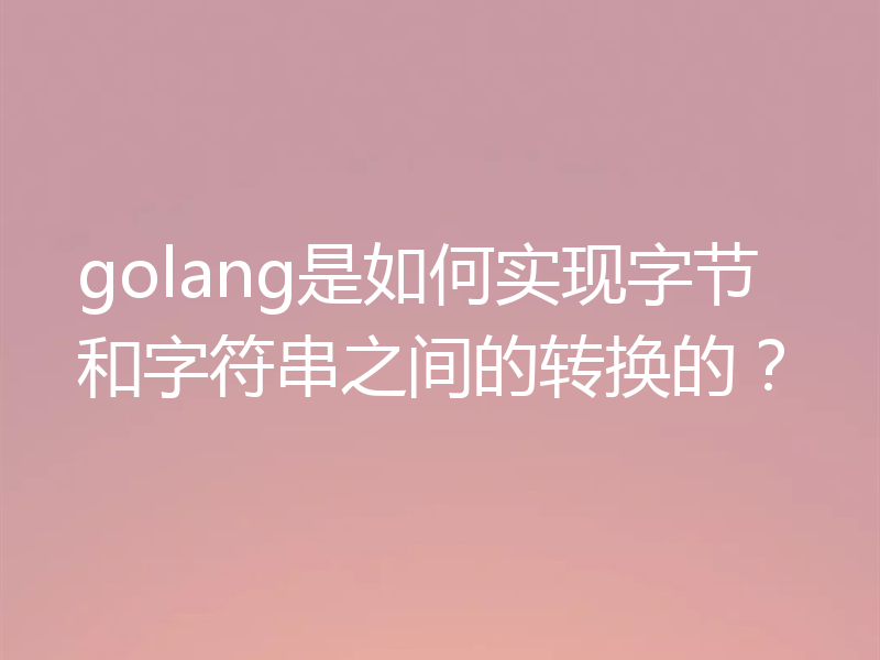 golang是如何实现字节和字符串之间的转换的？