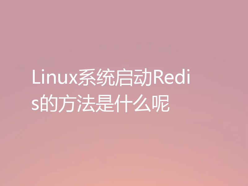 Linux系统启动Redis的方法是什么呢