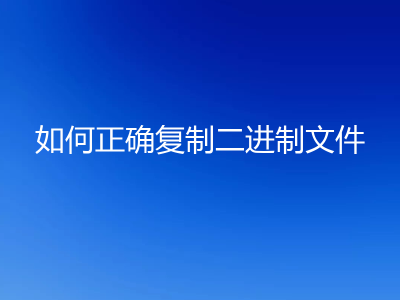 如何正确复制二进制文件