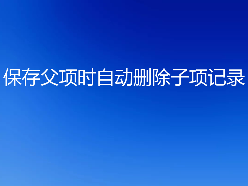 保存父项时自动删除子项记录