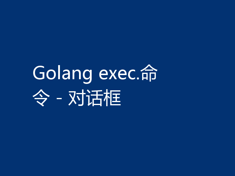 Golang exec.命令 - 对话框