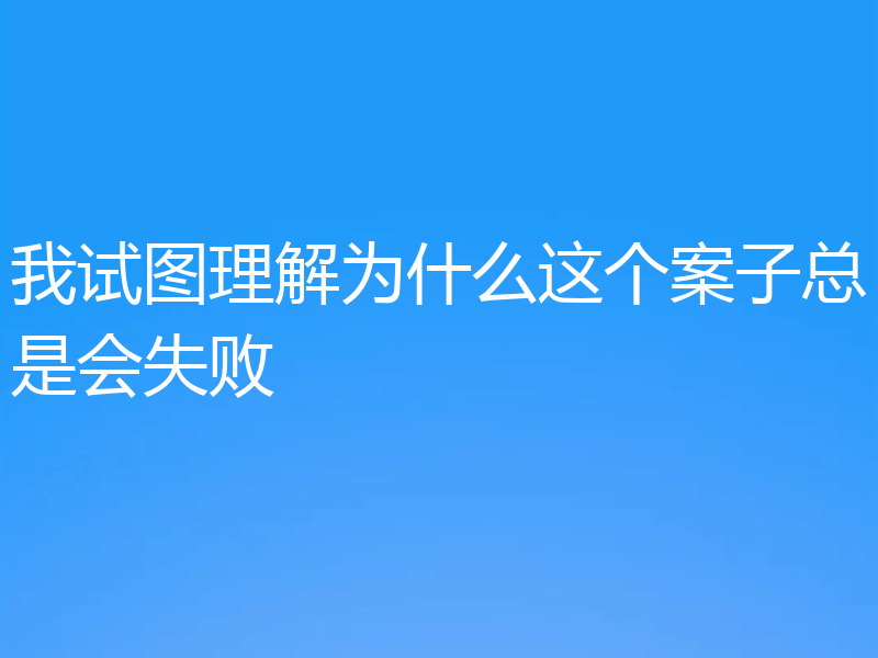 我试图理解为什么这个案子总是会失败