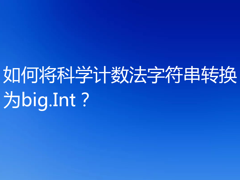 如何将科学计数法字符串转换为big.Int？