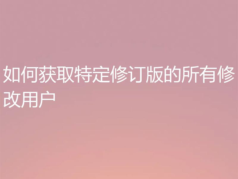如何获取特定修订版的所有修改用户