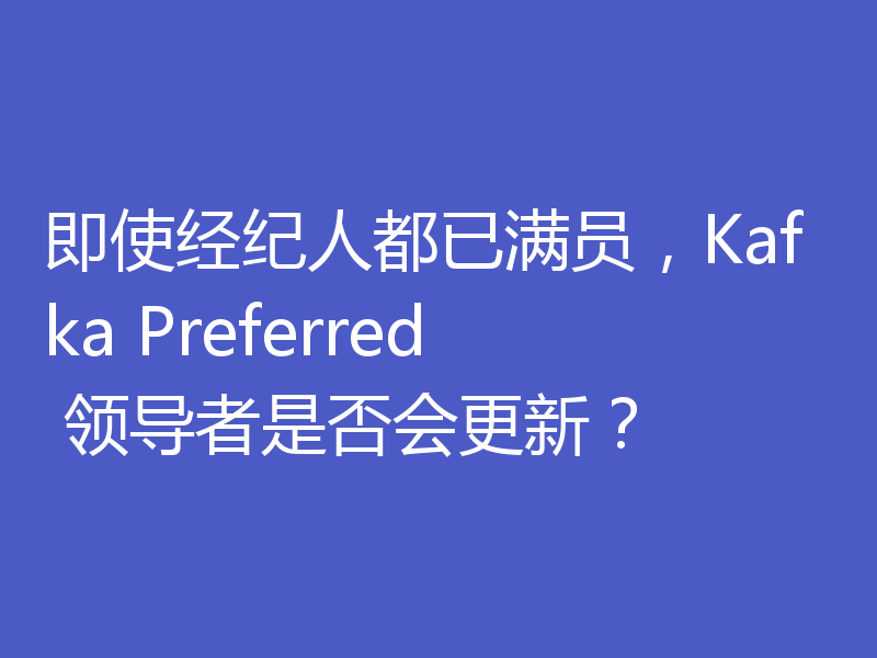 即使经纪人都已满员，Kafka Preferred 领导者是否会更新？