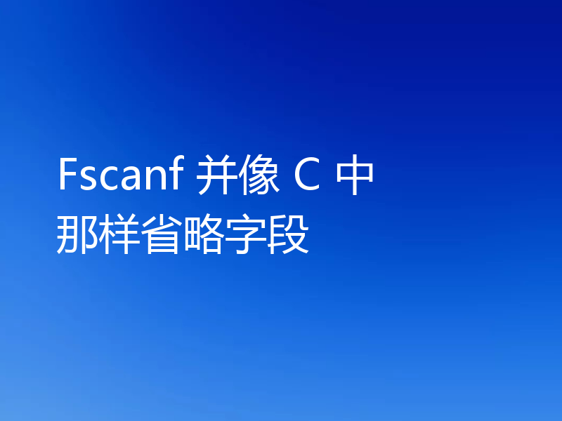 Fscanf 并像 C 中那样省略字段