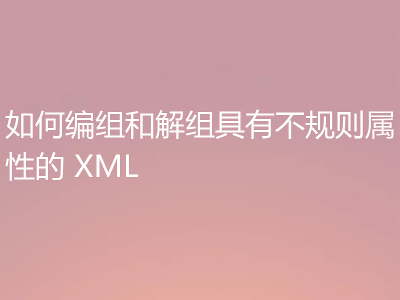 如何编组和解组具有不规则属性的 XML