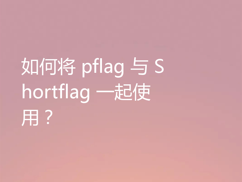 如何将 pflag 与 Shortflag 一起使用？