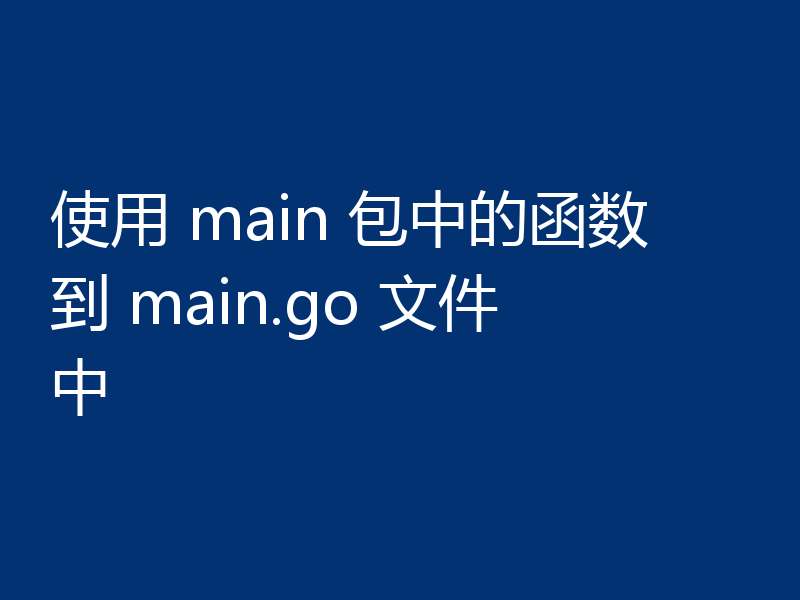 使用 main 包中的函数到 main.go 文件中