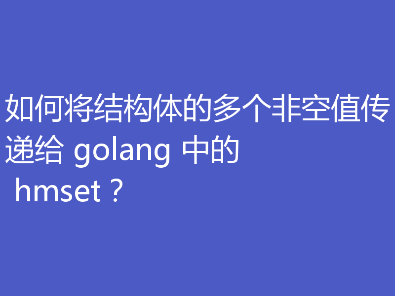 如何将结构体的多个非空值传递给 golang 中的 hmset？