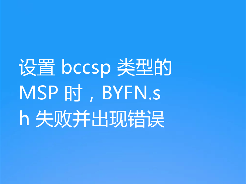 设置 bccsp 类型的 MSP 时，BYFN.sh 失败并出现错误