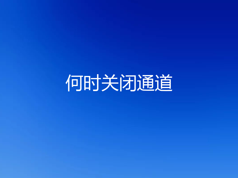何时关闭通道