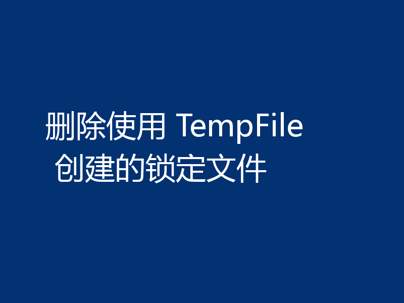 删除使用 TempFile 创建的锁定文件