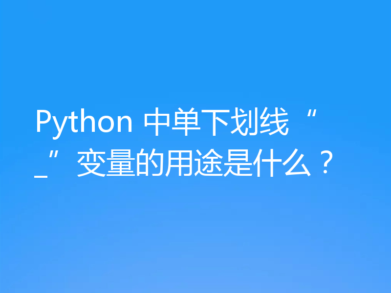 Python 中单下划线“_”变量的用途是什么？