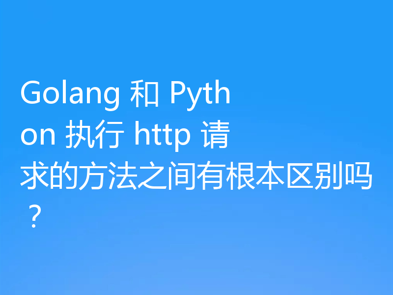 Golang 和 Python 执行 http 请求的方法之间有根本区别吗？