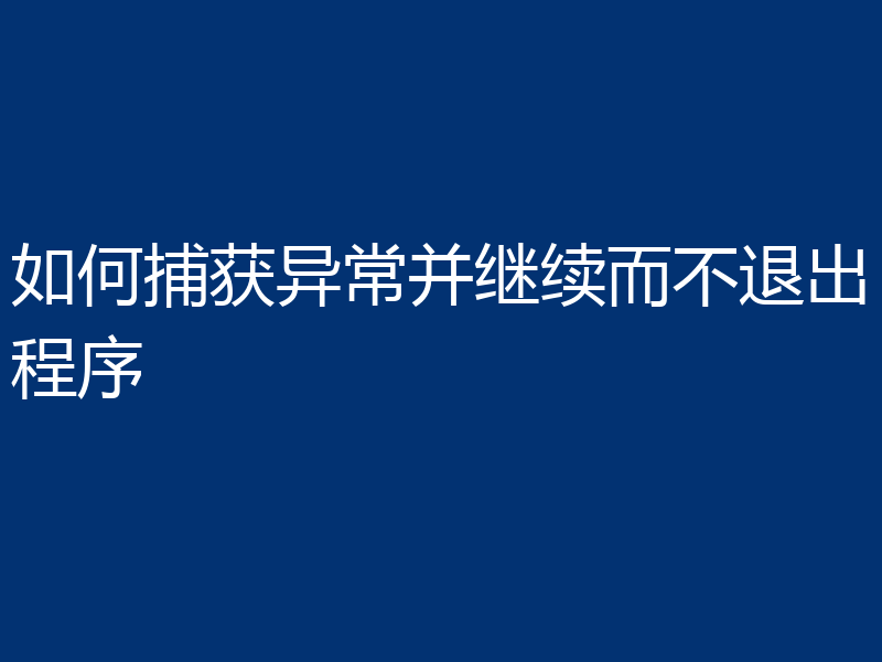 如何捕获异常并继续而不退出程序