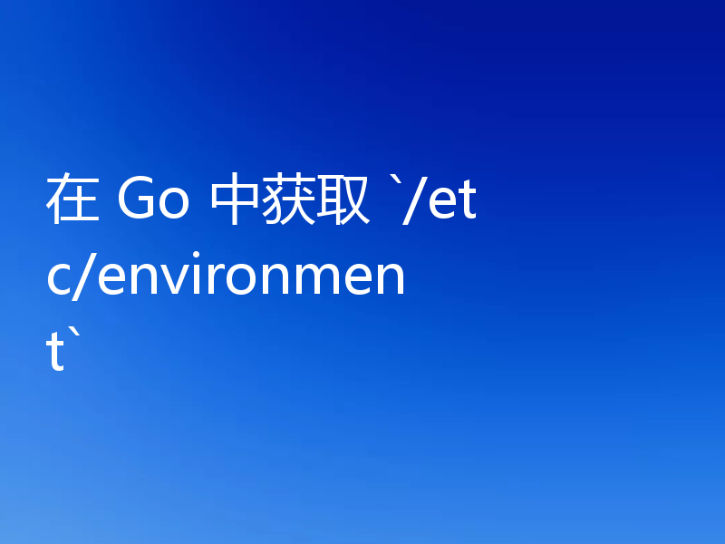 在 Go 中获取 `/etc/environment`