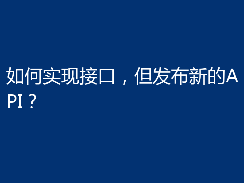 如何实现接口，但发布新的API？