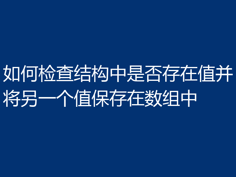 如何检查结构中是否存在值并将另一个值保存在数组中