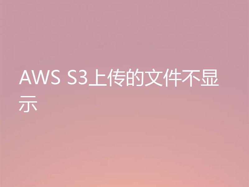 AWS S3上传的文件不显示