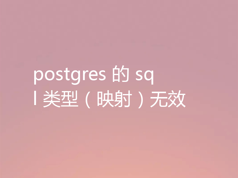 postgres 的 sql 类型（映射）无效