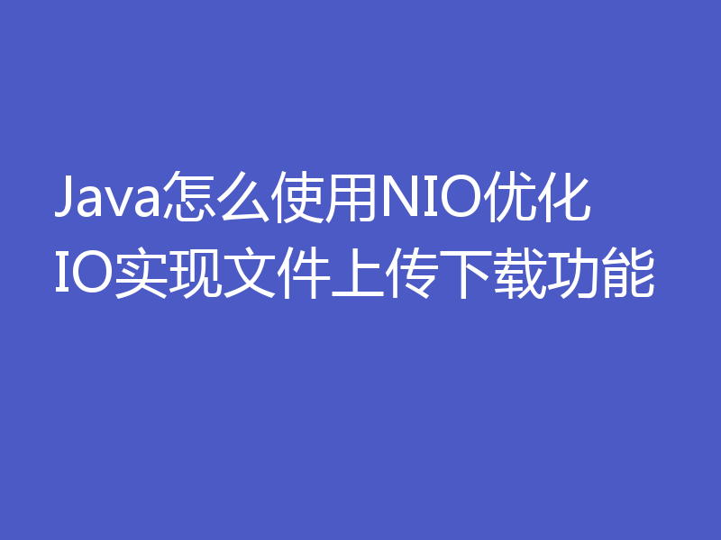Java怎么使用NIO优化IO实现文件上传下载功能