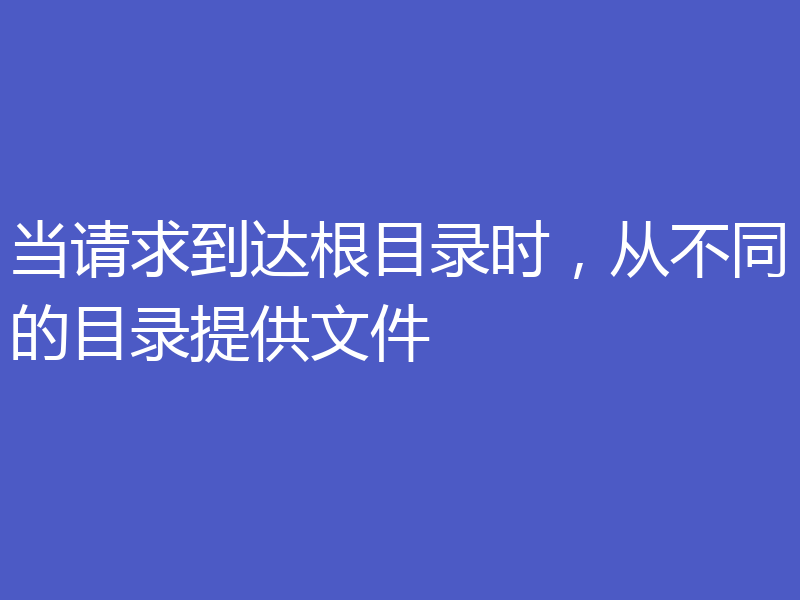 当请求到达根目录时，从不同的目录提供文件