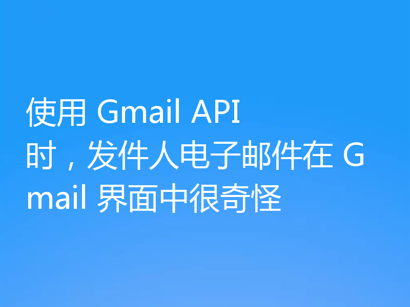 使用 Gmail API 时，发件人电子邮件在 Gmail 界面中很奇怪