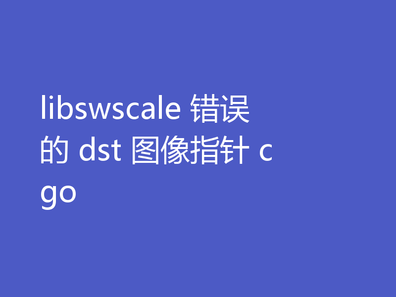 libswscale 错误的 dst 图像指针 cgo