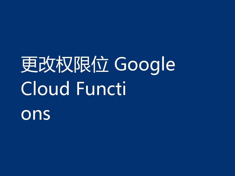 更改权限位 Google Cloud Functions